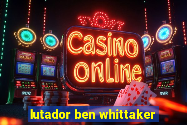 lutador ben whittaker