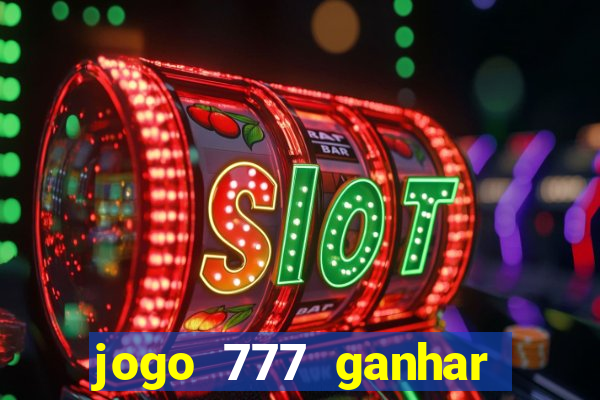 jogo 777 ganhar dinheiro de verdade