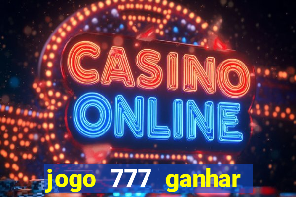 jogo 777 ganhar dinheiro de verdade