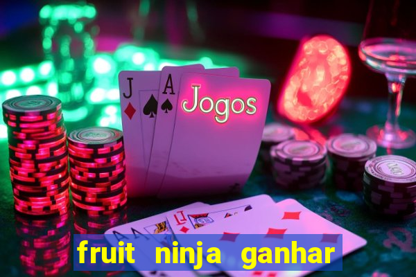 fruit ninja ganhar dinheiro sem depositar