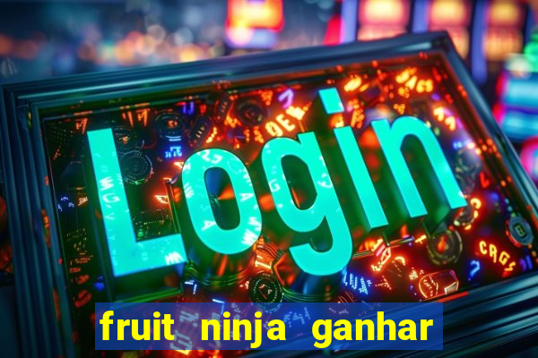 fruit ninja ganhar dinheiro sem depositar