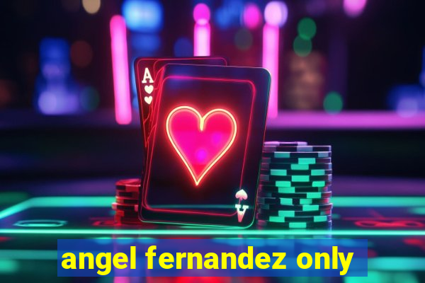 angel fernandez only