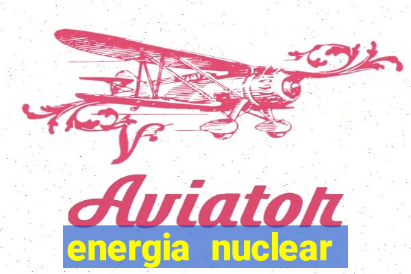 energia nuclear vantagens e desvantagens