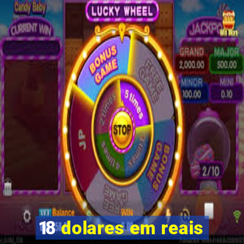 18 dolares em reais