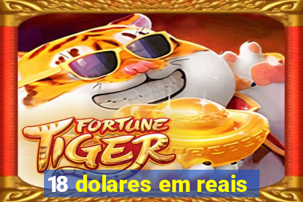 18 dolares em reais