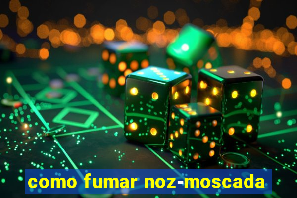 como fumar noz-moscada