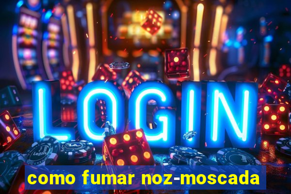 como fumar noz-moscada