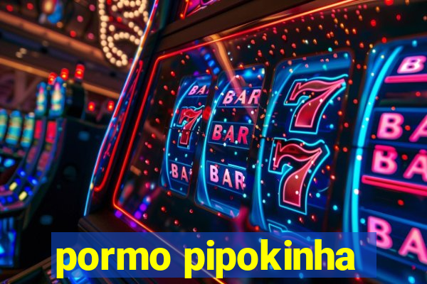 pormo pipokinha