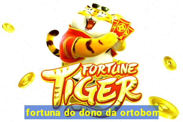 fortuna do dono da ortobom