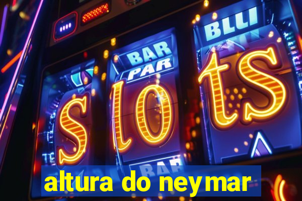 altura do neymar