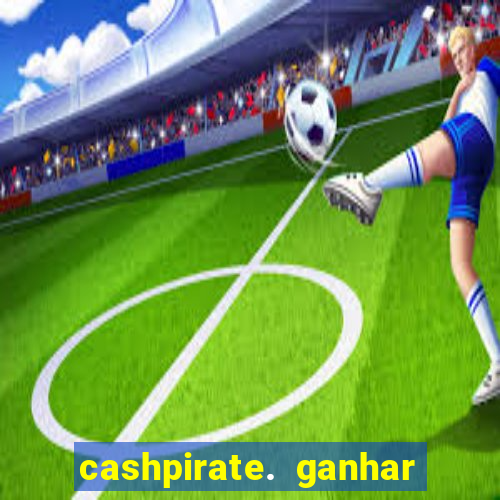 cashpirate. ganhar dinheiro jogando