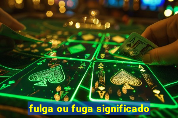 fulga ou fuga significado