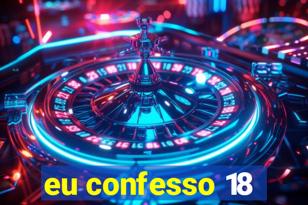 eu confesso 18