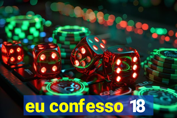 eu confesso 18