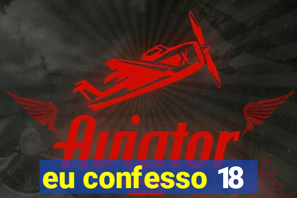 eu confesso 18