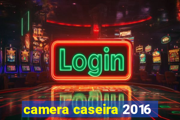 camera caseira 2016