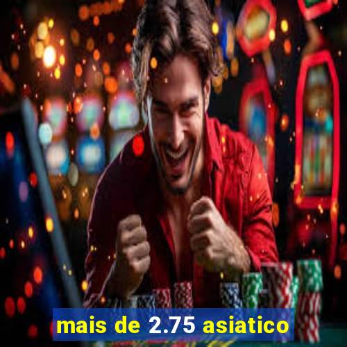 mais de 2.75 asiatico