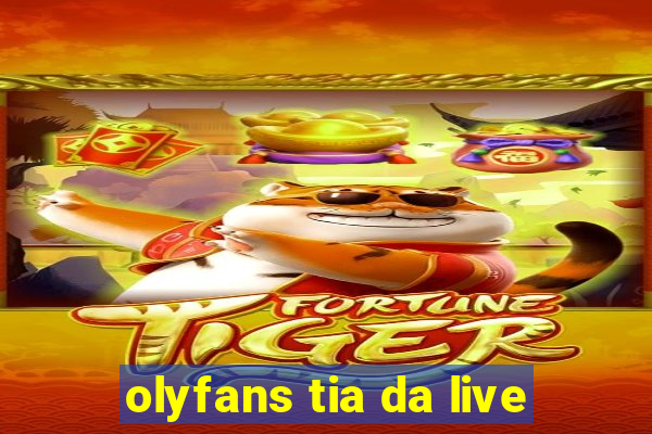 olyfans tia da live