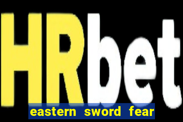 eastern sword fear and hunger