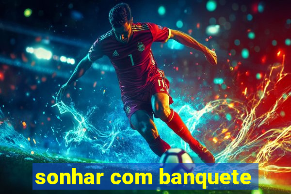 sonhar com banquete