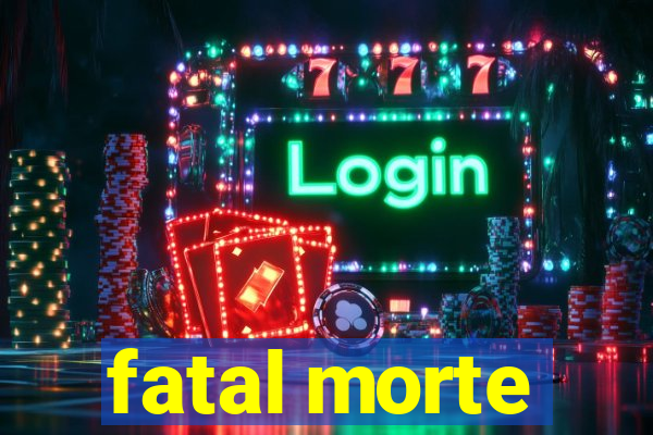 fatal morte