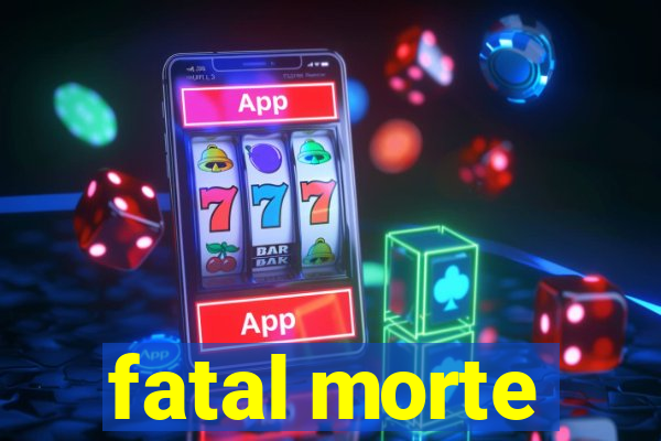 fatal morte