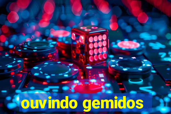 ouvindo gemidos