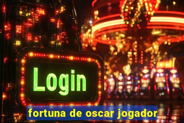 fortuna de oscar jogador