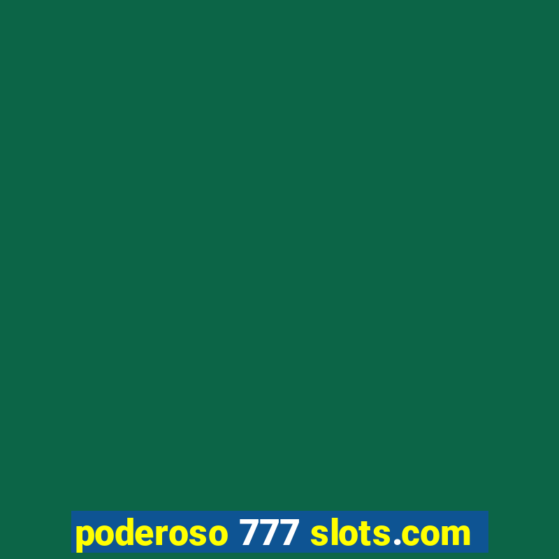 poderoso 777 slots.com