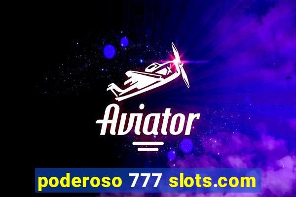 poderoso 777 slots.com