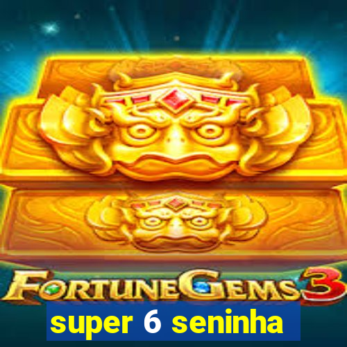 super 6 seninha