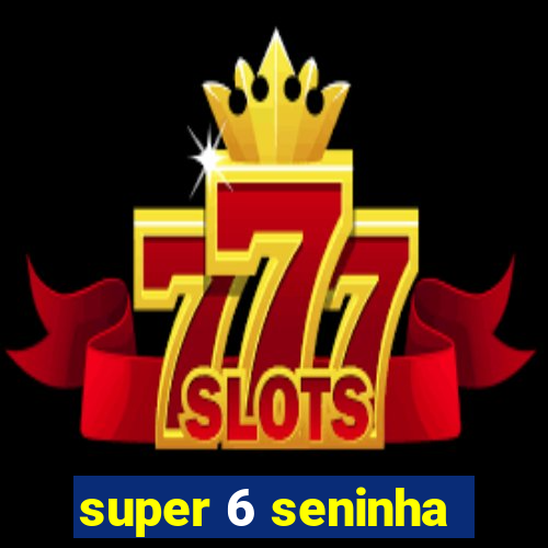 super 6 seninha