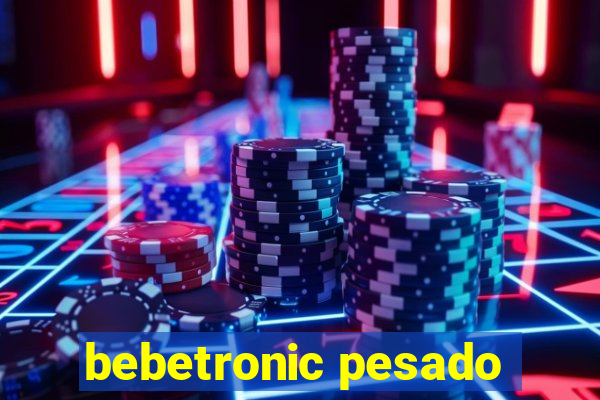 bebetronic pesado