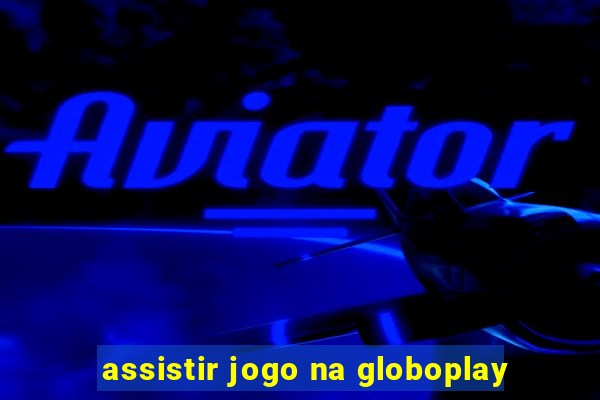 assistir jogo na globoplay