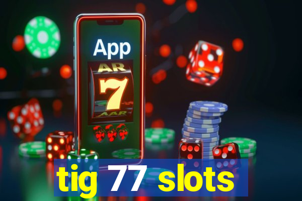 tig 77 slots