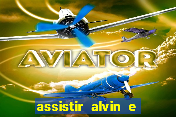 assistir alvin e os esquilos