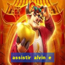 assistir alvin e os esquilos