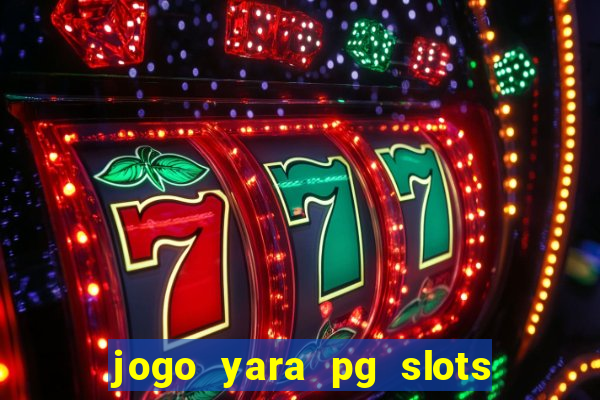 jogo yara pg slots paga mesmo