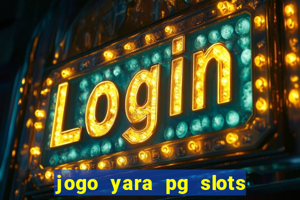 jogo yara pg slots paga mesmo