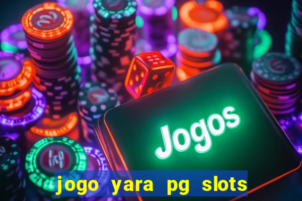 jogo yara pg slots paga mesmo