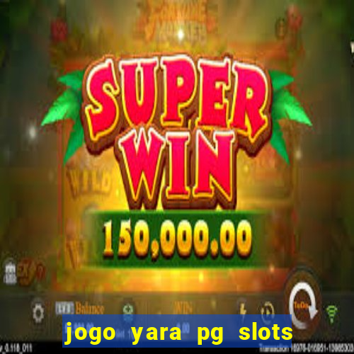 jogo yara pg slots paga mesmo