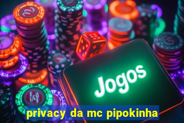 privacy da mc pipokinha