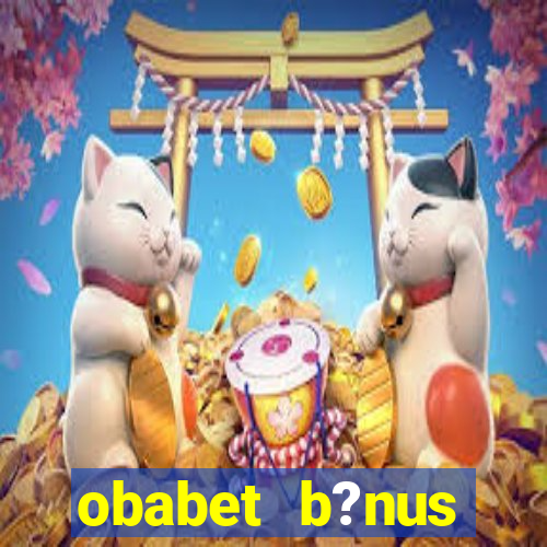 obabet b?nus fortune tiger