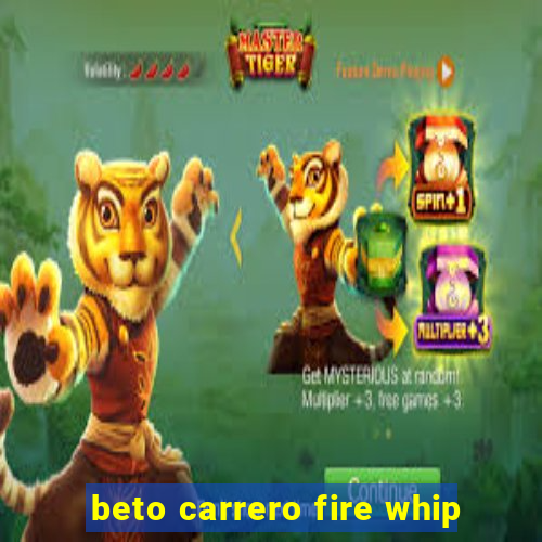 beto carrero fire whip