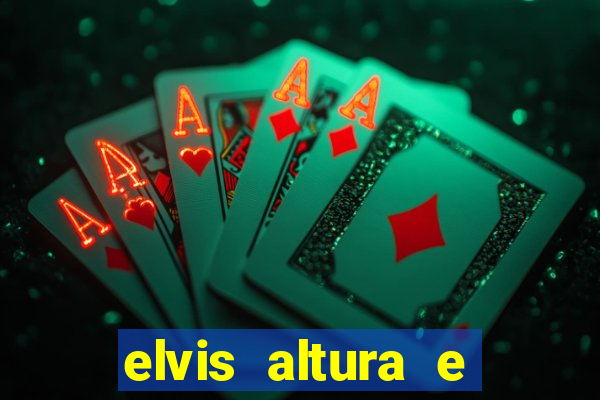 elvis altura e peso elvis bugalu altura e