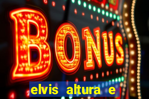 elvis altura e peso elvis bugalu altura e