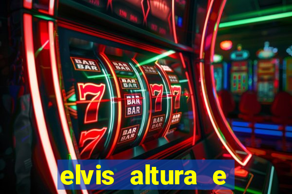 elvis altura e peso elvis bugalu altura e