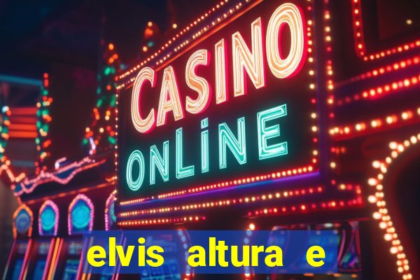 elvis altura e peso elvis bugalu altura e