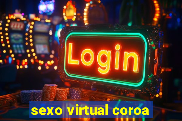 sexo virtual coroa