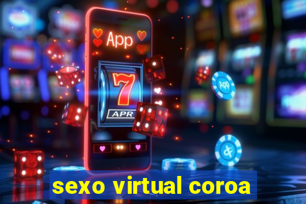 sexo virtual coroa